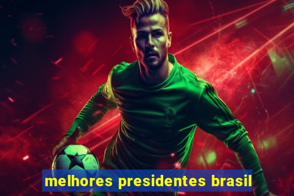 melhores presidentes brasil